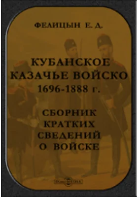 Кубанское казачье войско 1696-1888 г. Сборник кратких сведений о войске