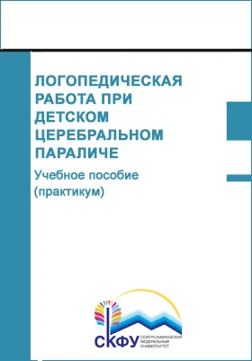 Логопедическая работа при детском церебральном параличе: учебное пособие (практикум): направление подготовки 44.03.03 Специальное (дефектологическое) образование: практикум