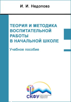 Теория и методика воспитательной работы в начальной школе: учебное пособие (курс лекций): направление подготовки 44.03.02 Психолого-педагогическое образование: курс лекций