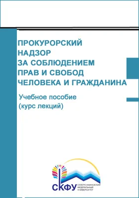 Прокурорский надзор за соблюдением прав и свобод человека и гражданина: учебное пособие (курс лекций): направление подготовки 40.04.01 Юриспруденция: курс лекций