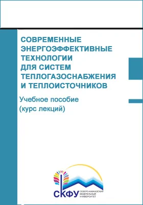 Современные энергоэффективные технологии для систем теплогазоснабжения и теплоисточников: учебное пособие (курс лекций): курс лекций