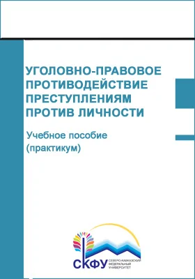 Уголовно-правовое противодействие преступлениям против личности: учебное пособие (практикум): специальность 40.05.01 Правовое обеспечение национальной безопасности: практикум