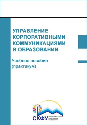 Управление корпоративными коммуникациями в образовании: учебное пособие (практикум): направление подготовки 44.04.01 Педагогическое образование: практикум