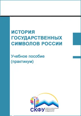 История государственных символов России: учебное пособие (практикум): направления подготовки: 38.05.02 Таможенное дело, 49.03.01 Физическая культура, 19.03.01 Биотехнология, 03.03.02 Физика: практикум