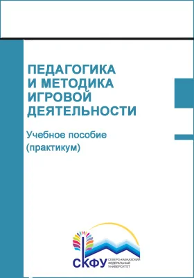 Педагогика и методика игровой деятельности: учебное пособие (практикум): направление подготовки 44.03.02 Психолого-педагогическое образование: практикум