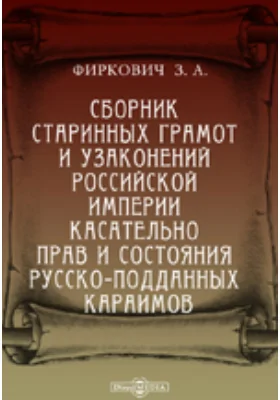 Сборник старинных грамот и узаконений Российской империи касательно прав и состояния русско-подданных караимов: историко-документальная литература