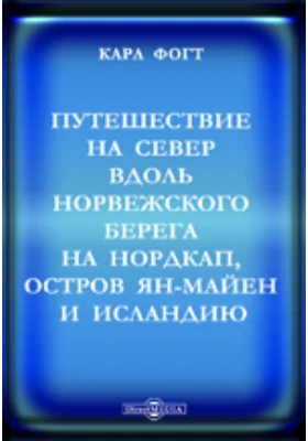 Путешествие на север вдоль норвежского берега на Нордкап, остров Ян-Майен и Исландию, предпринятое с мая по октябрь 1861 года д-м Георгом Берна в сопровождении К.Фогта, Г.Гассельгорста, А.Грессли и А.Герцена: научная литература