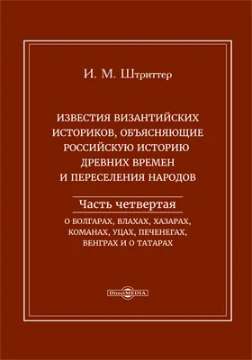 Известия византийских историков, объясняющие российскую историю древних времен и переселения народов: историко-документальная литература: в 4 частях, Ч. 4. О болгарах, влахах, хазарах, команах, уцах, печенегах, венграх и о татарах