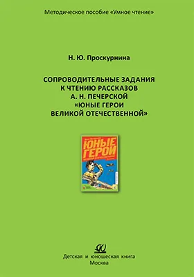 Сопроводительные задания к чтению рассказов А. Н. Печерской «Юные герои Великой Отечественной»: методическое пособие