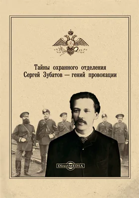 Тайны охранного отделения: Сергей Зубатов — гений провокации: сборник: историко-документальная литература