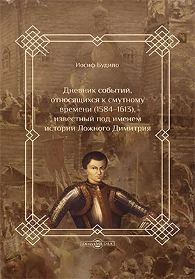 Дневник событий, относящихся к смутному времени (1584–1613), известный под именем истории Ложного Димитрия: документально-художественная литература