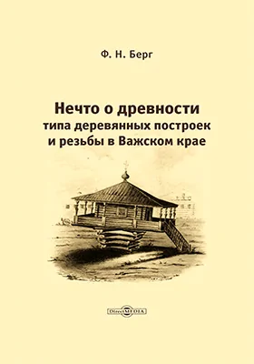 Нечто о древности типа деревянных построек и резьбы в Важском крае