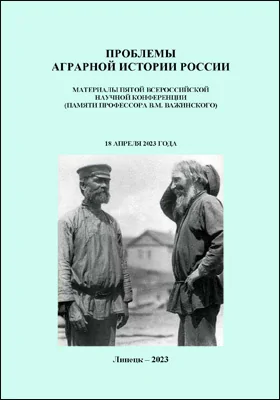 Проблемы аграрной истории России: материалы V Всероссийской научной конференции (памяти профессора В.М. Важинского), Липецк, 18 апреля 2023 г.: материалы конференций