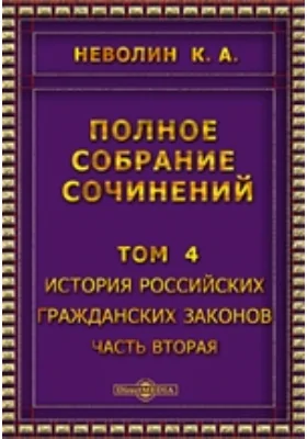 Полное собрание сочинений. Том 4. История Российских гражданских законов Раздел первый об имуществах вообще и раздел второй о правах на вещи, Ч. вторая. Книга вторая об имуществах