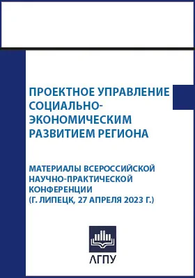 Проектное управление социально-экономическим развитием региона: материалы Всероссийской научно-практической конференции, г. Липецк, 27 апреля 2023 г.: материалы конференций