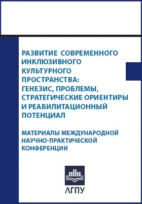 Развитие современного инклюзивного культурного пространства: генезис, проблемы, стратегические ориентиры и реабилитационный потенциал: материалы Международной научно-практической конференции, Липецк, 06 сентября 2023 г.: материалы конференций