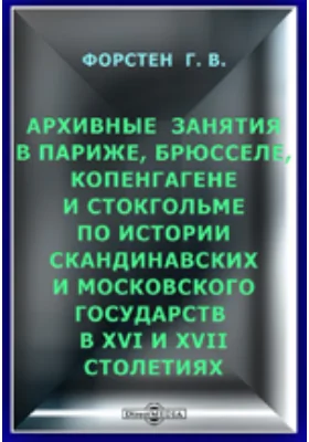 Архивные занятия в Париже, Брюсселе, Копенгагене и Стокгольме по истории Скандинавских и Московского государств в XVI и XVII столетиях.