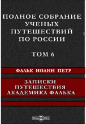 Полное собрание ученых путешествий по России: документально-художественная литература. Том 6. Записки путешествия академика Фалька