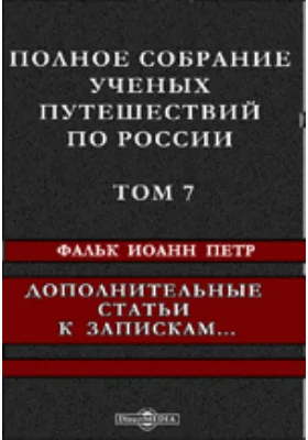 Полное собрание ученых путешествий по России: документально-художественная литература. Том 7. Дополнительные статьи к запискам путешествия академика Фалька