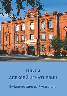 Гныря Алексей Игнатьевич: библиографический указатель: библиографическое пособие