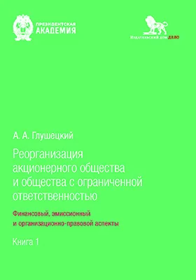 Реорганизация акционерного общества и общества с ограниченной ответственностью: финансовый, эмиссионный и организационно-правовой аспекты: научная литература: в 2 книгах. Книга 1