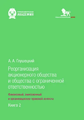 Реорганизация акционерного общества и общества с ограниченной ответственностью: финансовый, эмиссионный и организационно-правовой аспекты: научная литература: в 2 книгах. Книга 2