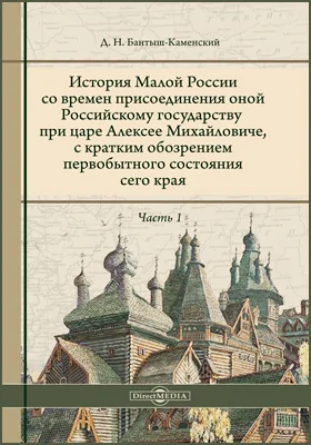 История Малой России со времен присоединения оной Российскому Государству при царе Алексее Михайловиче, с кратким обозрением первобытного состояния сего края: монография, Ч. 1