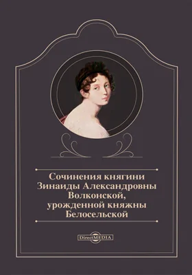 Сочинения княгини Зинаиды Александровны Волконской, урожденной княжны Белосельской: документально-художественная литература