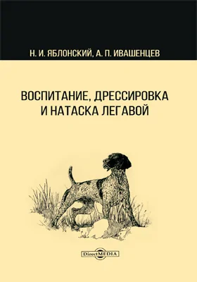 Воспитание, дрессировка и натаска легавой: монография