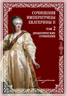 Сочинения императрицы Екатерины II: на основании подлинных рукописей: художественная литература. Том 2. Драматические сочинения