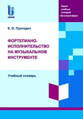 Фортепиано. Исполнительство на музыкальном инструменте: учебный словарь для студентов, обучающихся по направлению подготовки 53.03.06 «Музыкознание и музыкально-прикладное искусство», профили: «Менеджмент музыкального искусства», «Музыковедение», «Музыкальная педагогика»: словарь