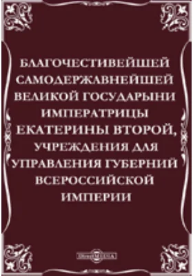 Благочестивейшей самодержавнейшей великой государыни императрицы Екатерины Второй, учреждения для управления губерний Всероссийской империи