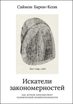 Искатели закономерностей: как аутизм способствует человеческой изобретательности: научно-популярное издание