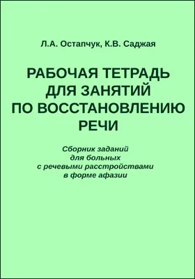 Рабочая тетрадь для занятий по восстановлению речи: сборник заданий для больных с речевыми расстройствами в форме афазии: практическое пособие