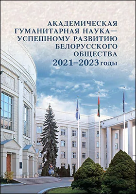 Академическая гуманитарная наука – успешному развитию белорусского общества 2021–2023 годы: научно-аналитический доклад: научная литература