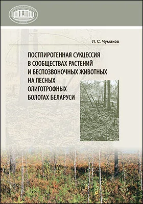 Постпирогенная сукцессия в сообществах растений и беспозвоночных животных на лесных олиготрофных болотах Беларуси: монография