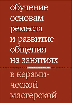 Обучение основам ремесла и развитие общения на занятиях в керамической мастерской: методическое пособие