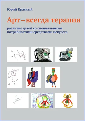 Арт – всегда терапия: развитие детей со специальными потребностями средствами искусств: практическое пособие