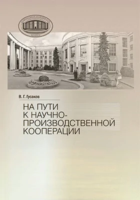 На пути к научно-производственной корпорации: сборник докладов, выступлений, статей, публикаций в СМИ, приветственных и вступительных слов Председателя Президиума НАН Беларуси академика В. Г. Гусакова: публицистика