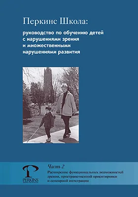 Перкинс Школа: руководство по обучению детей с нарушениями зрения и множественными нарушениями развития: методическое пособие, Ч. 2. Расширение функциональных возможностей зрения, пространственной ориентировки и сенсорной интеграции