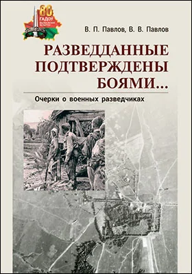 Разведданные подтверждены боями…: очерки о военных разведчиках: историко-документальная литература