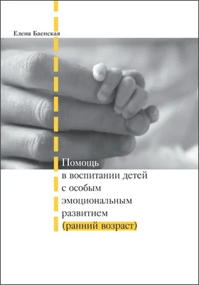 Помощь в воспитании детей с особым эмоциональным развитием (ранний возраст): практическое пособие