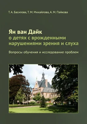 Ян ван Дайк о детях с врожденными нарушениями зрения и слуха: вопросы обучения и исследование проблем: практическое пособие