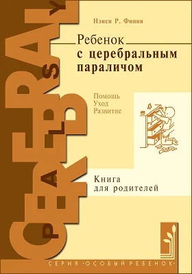 Ребенок с церебральным параличом: помощь, уход, развитие: книга для родителей: практическое руководство