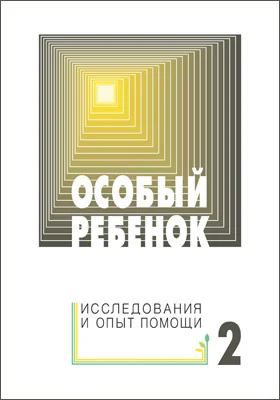 Особый ребенок: исследования и опыт помощи: научно-практический сборник: сборник научных трудов. Выпуск 2