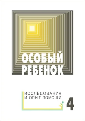 Особый ребенок: исследования и опыт помощи: научно-практический сборник: сборник научных трудов. Выпуск 4