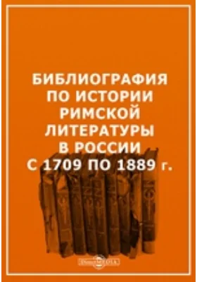 Библиография по истории римской литературы в России с 1709 по 1889 г. С введением и указателям