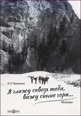 Я гляжу сквозь тебя, вижу синие горы..: мемуары: документально-художественная литература