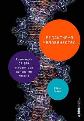 Редактируя человечество: революция CRISPR и новая эра изменения генома: научно-популярное издание