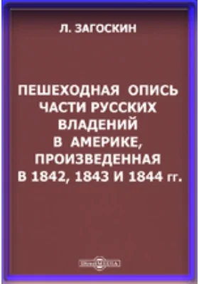 Пешеходная опись части русских владений в Америке, произведенная в 1842, 1843 и 1844 годах